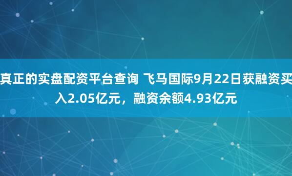 真正的实盘配资平台查询 飞马国际9月22日获融资买入2.05亿元，融资余额4.93亿元