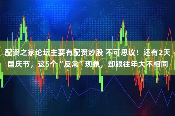 配资之家论坛主要有配资炒股 不可思议！还有2天国庆节，这5个“反常”现象，却跟往年大不相同