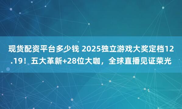 现货配资平台多少钱 2025独立游戏大奖定档12.19！五大革新+28位大咖，全球直播见证荣光