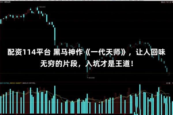 配资114平台 黑马神作《一代天师》，让人回味无穷的片段，入坑才是王道！