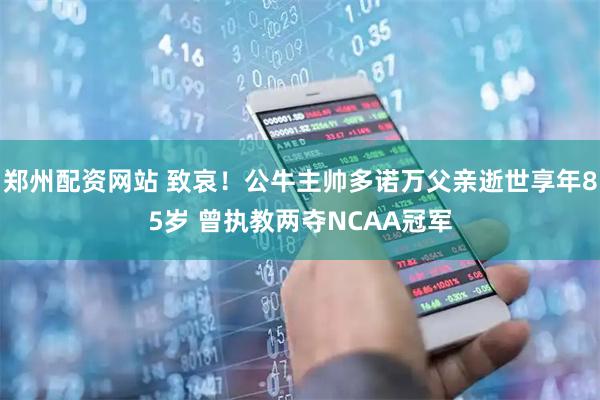 郑州配资网站 致哀！公牛主帅多诺万父亲逝世享年85岁 曾执教两夺NCAA冠军