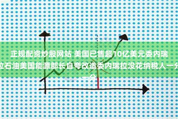 正规配资炒股网站 美国已售超10亿美元委内瑞拉石油美国能源部长自夸改造委内瑞拉没花纳税人一分