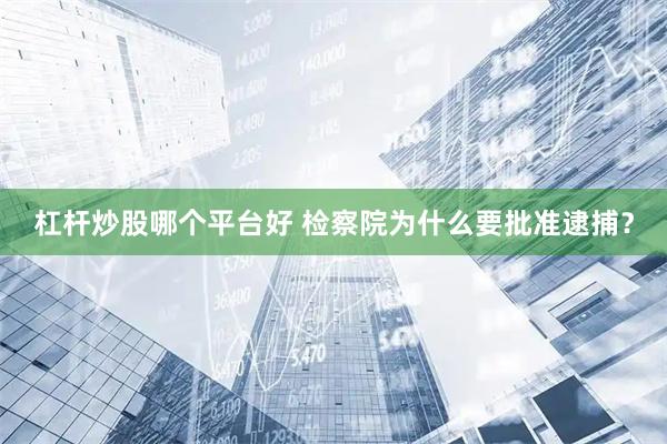 杠杆炒股哪个平台好 检察院为什么要批准逮捕？